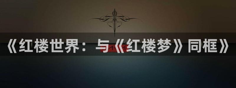 歪歪漫画动态：《红楼世界：与《红楼梦》同框》