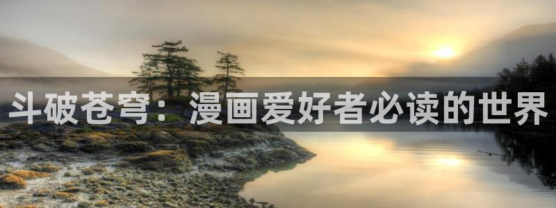 歪歪漫画页面s：斗破苍穹：漫画爱好者必读的世界